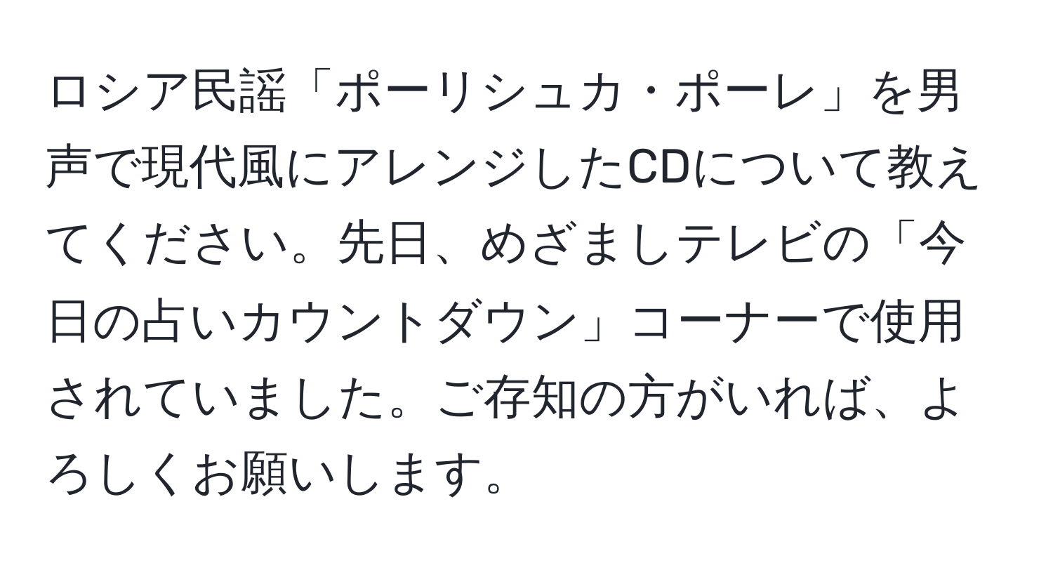 ロシア民謡「ポーリシュカ・ポーレ」を男声で現代風にアレンジしたCDについて教えてください。先日、めざましテレビの「今日の占いカウントダウン」コーナーで使用されていました。ご存知の方がいれば、よろしくお願いします。