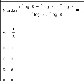 Nilai dari frac (^3log 8+^5log 8).^15log 8^3log 8.^5log 8= _
A.  1/3 
B. 1
C. 3
D. 6