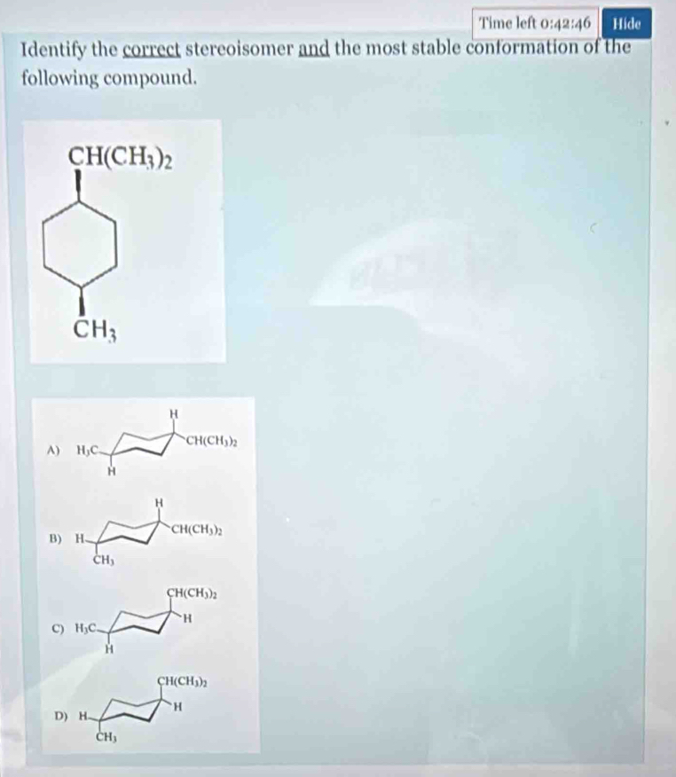 Time left 0: 42:46 Hide
Identify the correct stereoisomer and the most stable conformation of the
following compound.
A
B
C
D