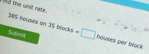 Flnd the unit rate.
385 houses on 35 blocks =□ houses per block 
Submit