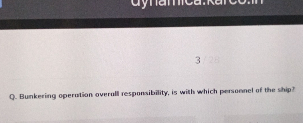 3 28 
Q. Bunkering operation overall responsibility, is with which personnel of the ship?
