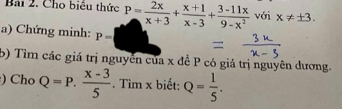 Cho biểu thức P= 2x/x+3 + (x+1)/x-3 + (3-11x)/9-x^2  với x!= ± 3. 
a) Chứng minh: P=
b) Tìm các giá trị nguyễn của x đề P có giá trị nguyên dương. 
) Cho Q=P. (x-3)/5 . Tìm x biết: Q= 1/5 .