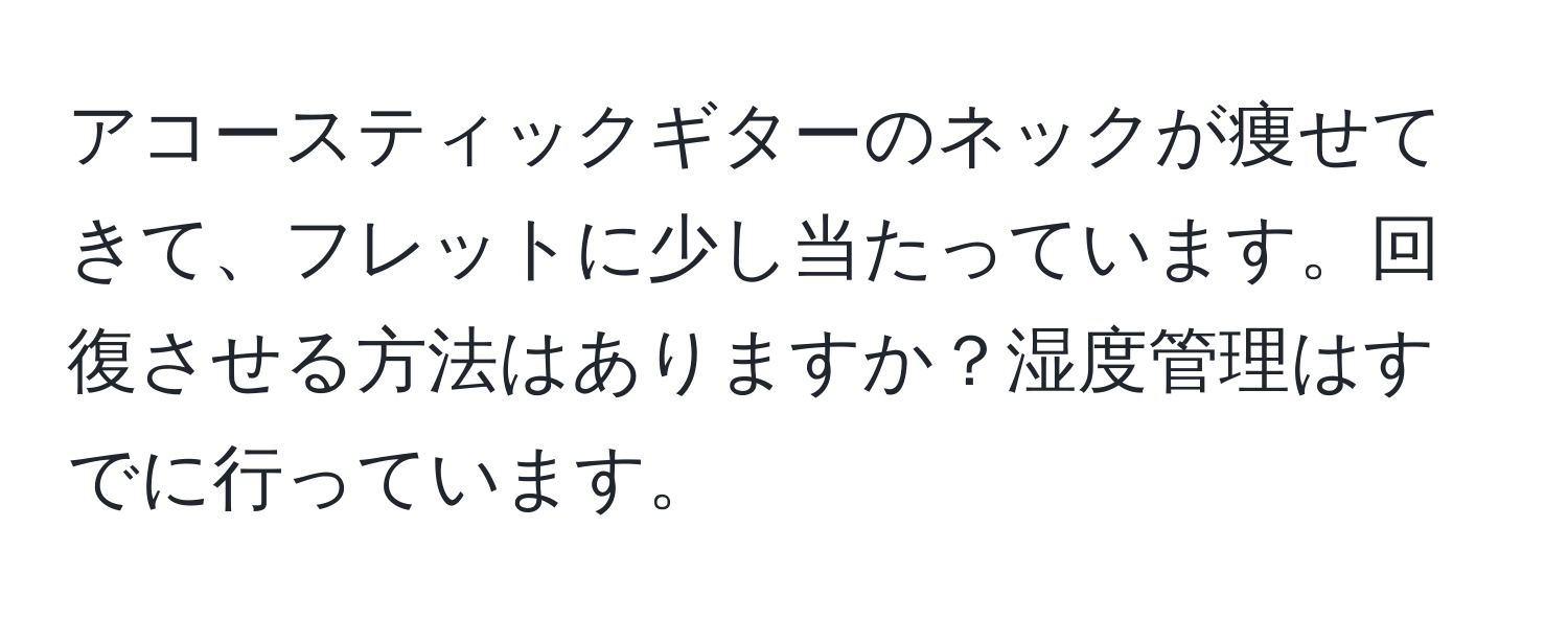 アコースティックギターのネックが痩せてきて、フレットに少し当たっています。回復させる方法はありますか？湿度管理はすでに行っています。