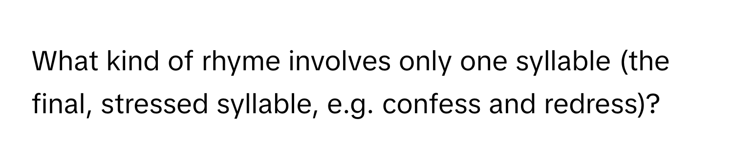 What kind of rhyme involves only one syllable (the final, stressed syllable, e.g. confess and redress)?