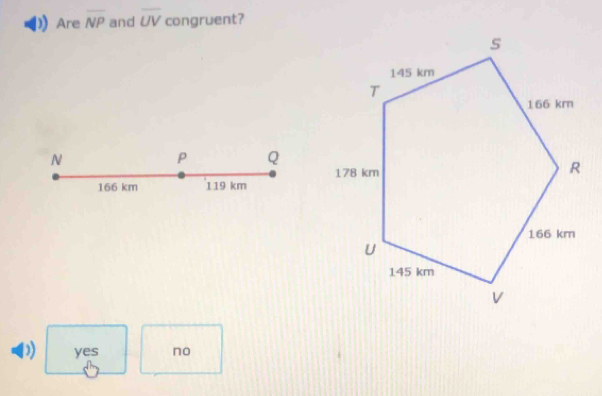 Are overline NP and overline UV congruent?
N
P Q
166 km 119 km
D) yes no