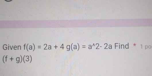 Given f(a)=2a+4g(a)=a^(wedge)2-2a Find * 1 po
(f+g)(3)