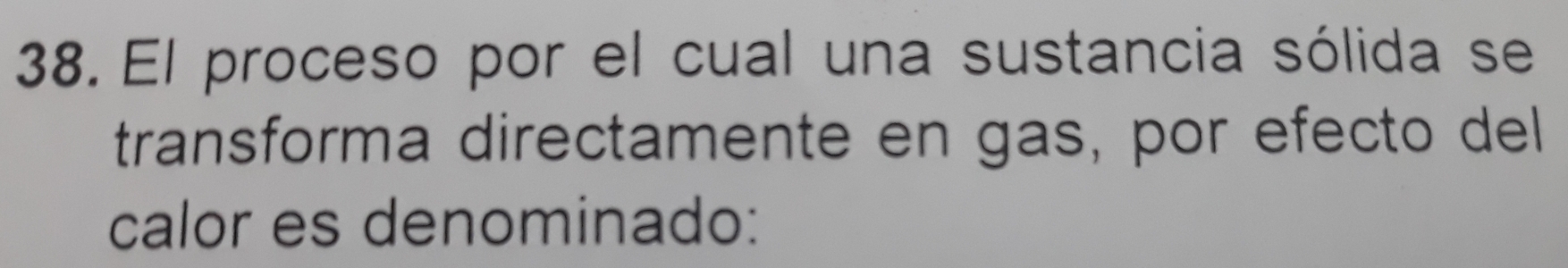 El proceso por el cual una sustancia sólida se 
transforma directamente en gas, por efecto del 
calor es denominado: