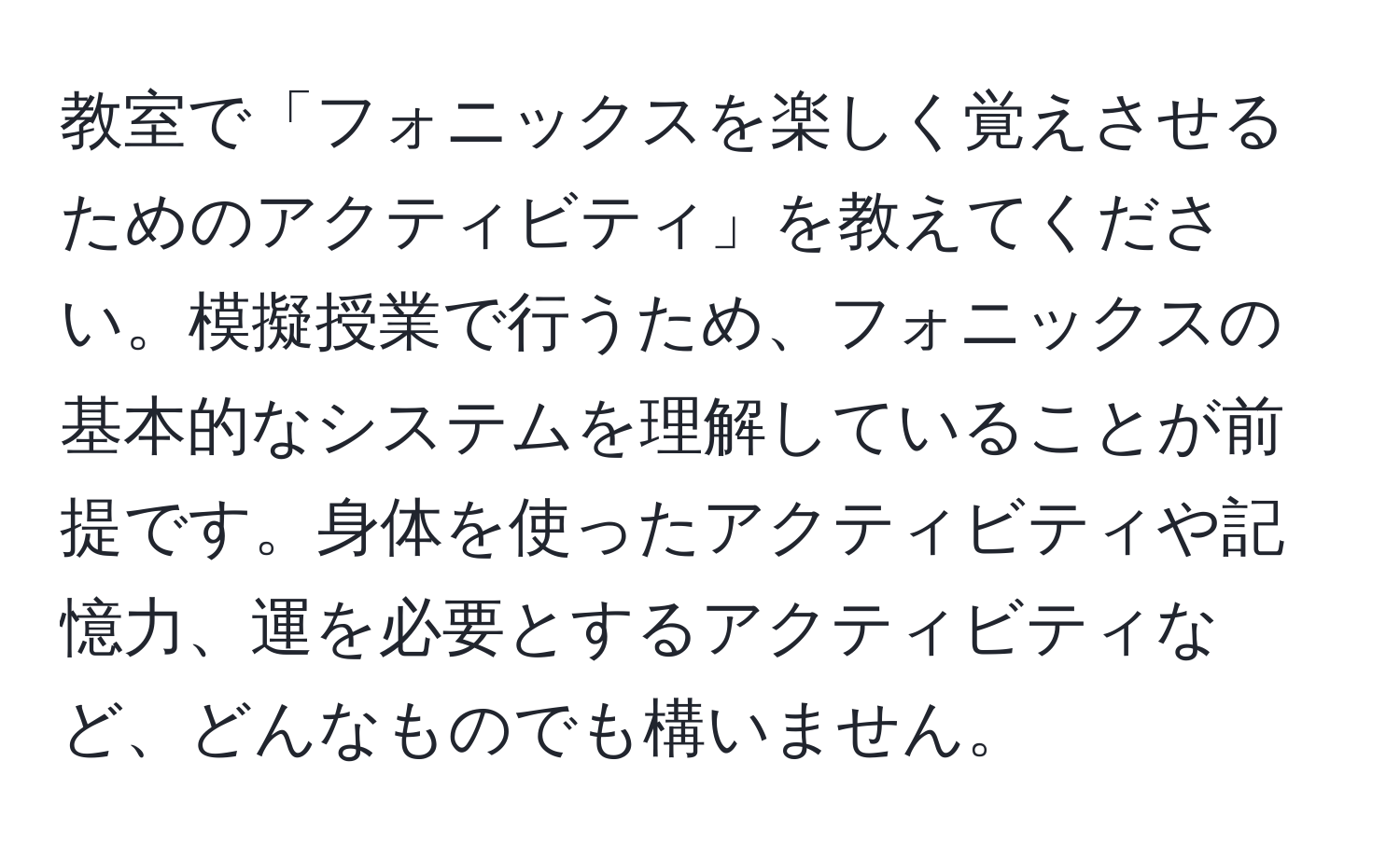 教室で「フォニックスを楽しく覚えさせるためのアクティビティ」を教えてください。模擬授業で行うため、フォニックスの基本的なシステムを理解していることが前提です。身体を使ったアクティビティや記憶力、運を必要とするアクティビティなど、どんなものでも構いません。