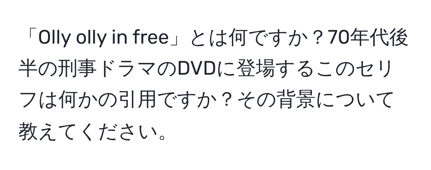 「Olly olly in free」とは何ですか？70年代後半の刑事ドラマのDVDに登場するこのセリフは何かの引用ですか？その背景について教えてください。