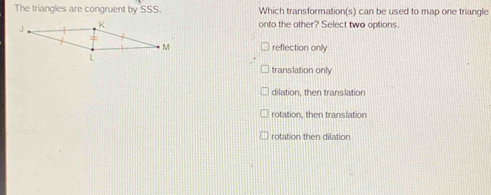 Solved: The triangles are congruent by SSS. Which transformation(s) can ...