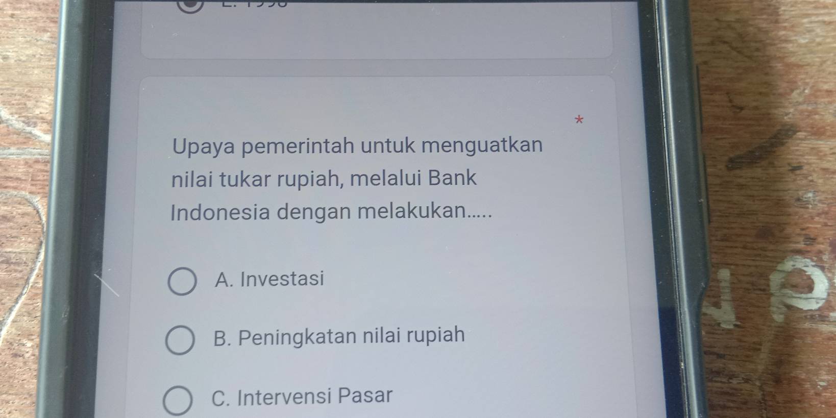 Upaya pemerintah untuk menguatkan
nilai tukar rupiah, melalui Bank
Indonesia dengan melakukan.....
A. Investasi
B. Peningkatan nilai rupiah
C. Intervensi Pasar