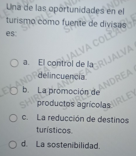 Una de las oportunidades en el
turismo como fuente de divisas
es:
a. El control de la
delincuencia.
b. La promoción de
productos agrícolas.
c. La reducción de destinos
turísticos.
d. La sostenibilidad.