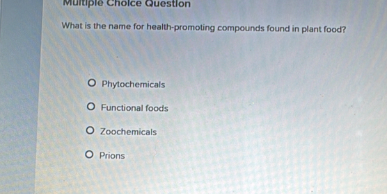 Question
What is the name for health-promoting compounds found in plant food?
Phytochemicals
Functional foods
Zoochemicals
Prions