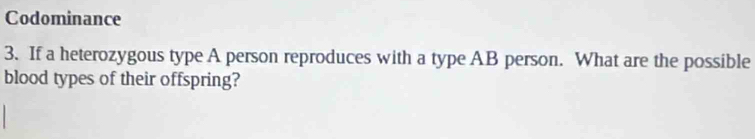 Codominance 
3. If a heterozygous type A person reproduces with a type AB person. What are the possible 
blood types of their offspring?