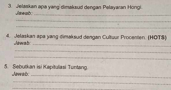 Jelaskan apa yang dimaksud dengan Pelayaran Hongi. 
Jawab:_ 
_ 
_ 
4. Jelaskan apa yang dimaksud dengan Cultuur Procenten. (HOTS) 
Jawab:_ 
_ 
_ 
5. Sebutkan isi Kapitulasi Tuntang. 
Jawab:_ 
_ 
_