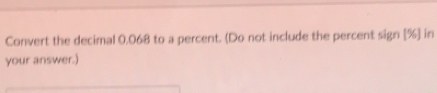 Convert the decimal 0.068 to a percent. (Do not include the percent sign[% ] in 
your answer.)