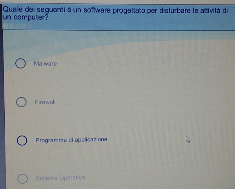 Quale dei seguenti è un software progettato per disturbare le attività di
un computer?
Malware
Firewall
Programma di applicazione
Sistema Operativo