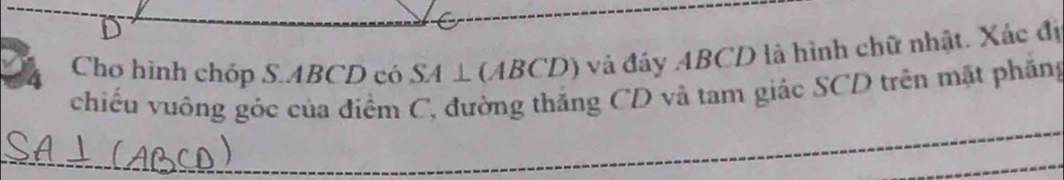 Chơ hình chóp S. ABCD có SA⊥ (ABCD) và đây ABCD là hình chữ nhật. Xác đị 
chiếu vuông góc của điểm C, đường thắng CD và tam giác SCD trên mặt phăng