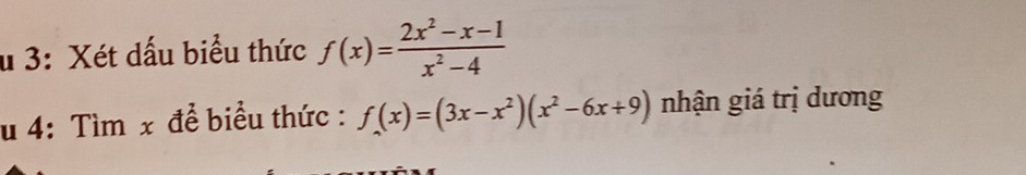 3: Xét dấu biểu thức f(x)= (2x^2-x-1)/x^2-4 
u 4: Tìm x để biểu thức : f(x)=(3x-x^2)(x^2-6x+9) nhận giá trị dương