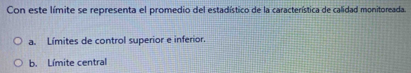 Con este límite se representa el promedio del estadístico de la característica de calidad monitoreada.
a. Límites de control superior e inferior.
b. Límite central