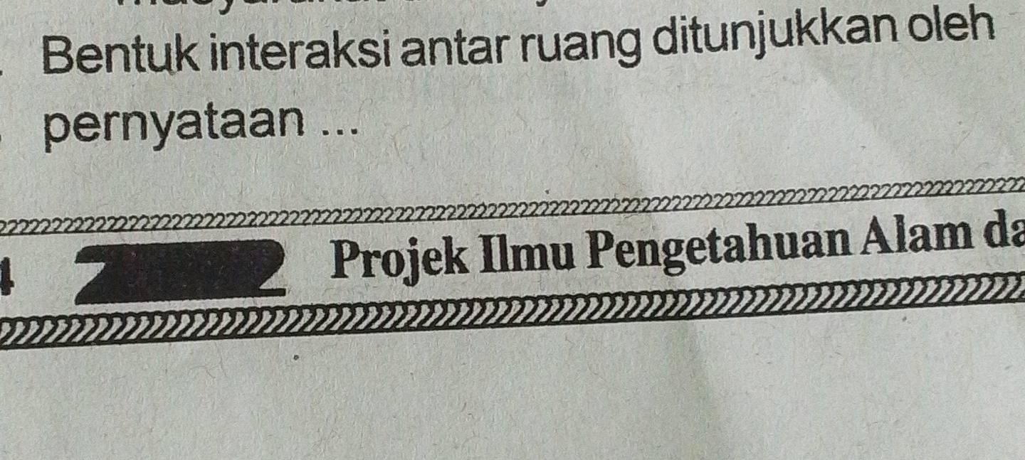 Bentuk interaksi antar ruang ditunjukkan oleh 
pernyataan ... 
Projek Ilmu Pengetahuan Alam da