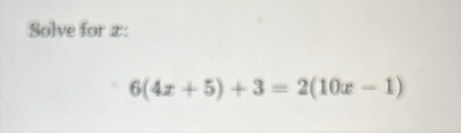 Solve for x :
6(4x+5)+3=2(10x-1)