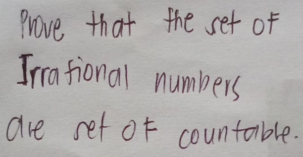 Prove that the set of 
Irrational numbers 
are set of countable.