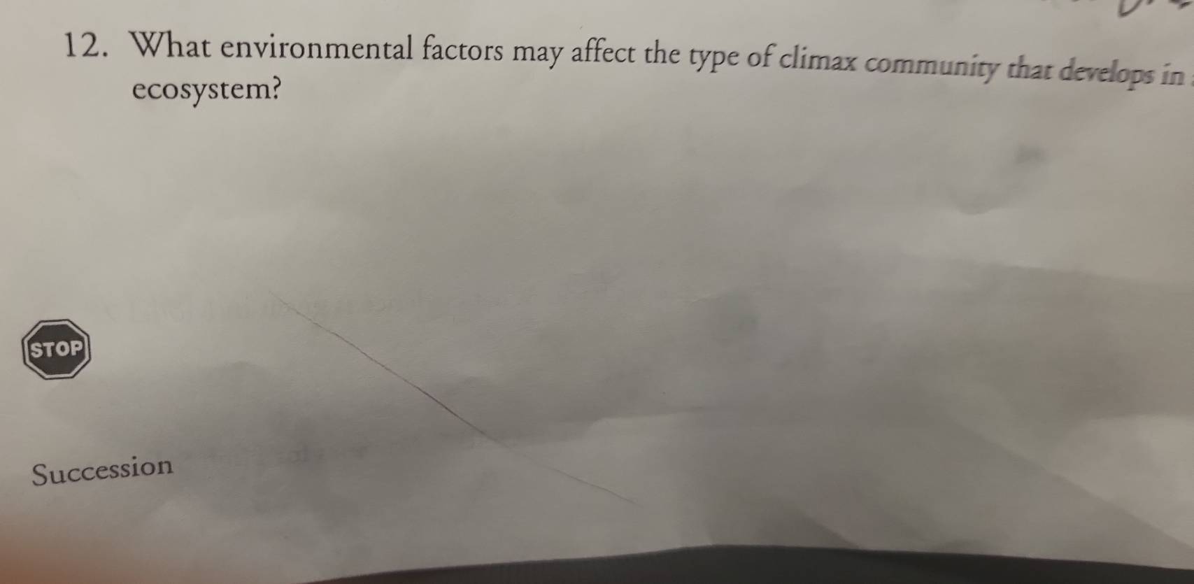 What environmental factors may affect the type of climax community that develops in 
ecosystem? 
STOP 
Succession