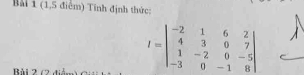 (1,5 điểm) Tỉnh định thức: 
Bài 2 (2
I=beginvmatrix -2&1&6&2 4&3&0&7 1&-2&0&-5 -3&0&-1&8endvmatrix