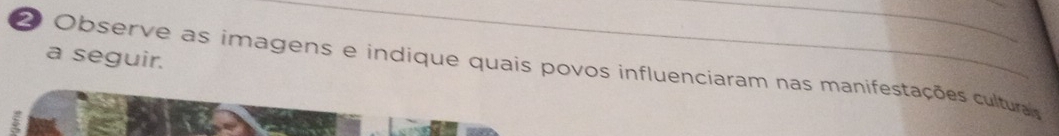 a seguir. 
2 Observe as imagens e indique quais povos influenciaram nas manifestações culturas
