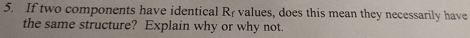 If two components have identical R_f values, does this mean they necessarily have 
the same structure? Explain why or why not.