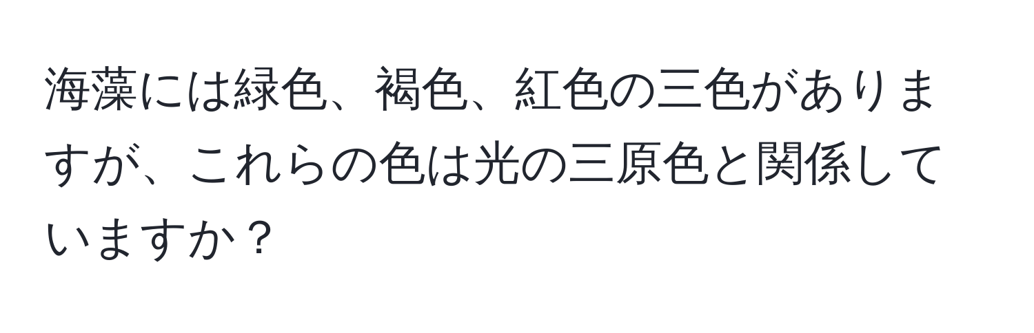 海藻には緑色、褐色、紅色の三色がありますが、これらの色は光の三原色と関係していますか？