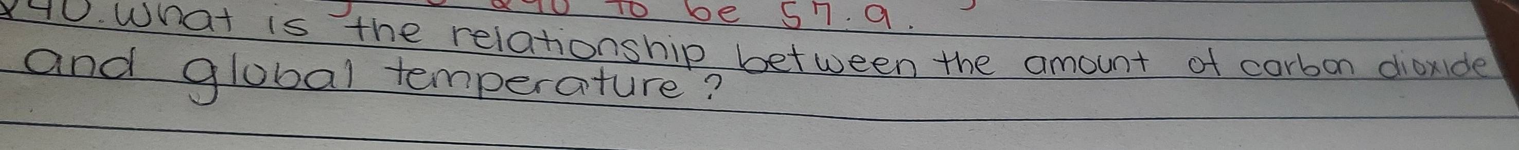 10T0 be 57. 9. 
x40. What is the relationship between the amount of carbon dioxide 
and global temperature?