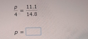  p/4 = (11.1)/14.8 
p=□