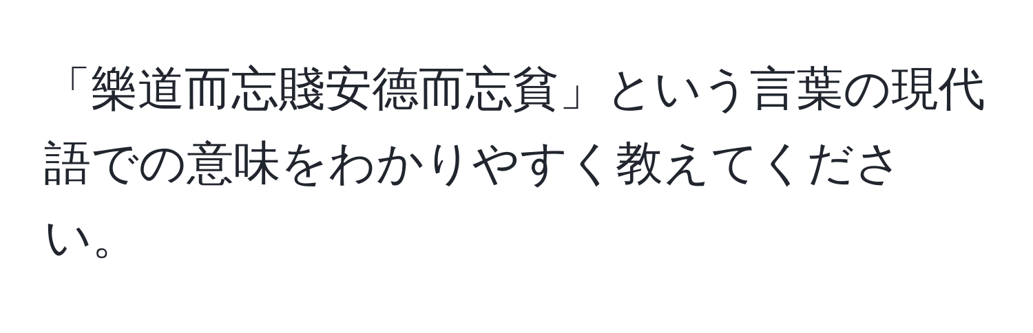 「樂道而忘賤安德而忘貧」という言葉の現代語での意味をわかりやすく教えてください。