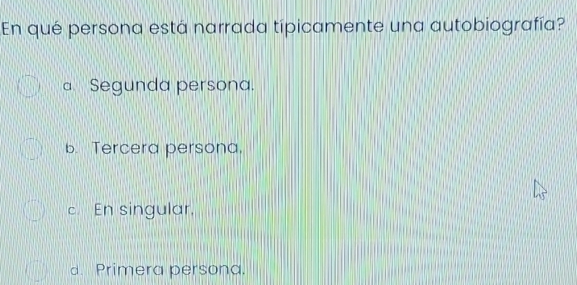 En qué persona está narrada típicamente una autobiografía?
a Segunda persona.
b. Tercera persona.
c En singular,
d. Primera persona.