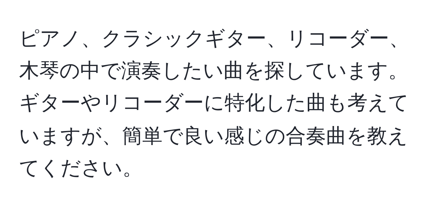 ピアノ、クラシックギター、リコーダー、木琴の中で演奏したい曲を探しています。ギターやリコーダーに特化した曲も考えていますが、簡単で良い感じの合奏曲を教えてください。