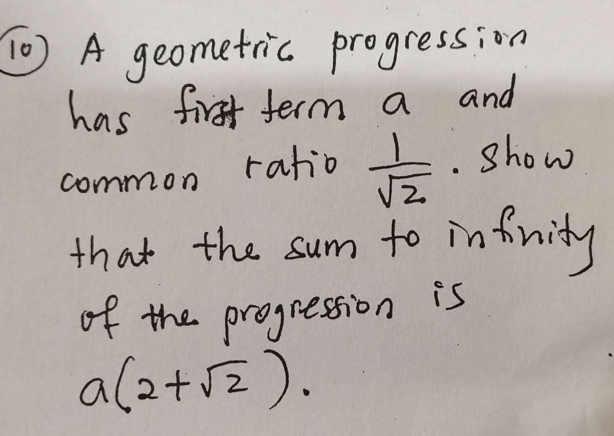 [0) A geometric progression 
has first term a and 
common ratio  1/sqrt(2) . show 
that the sum to infinity 
of the progression is
a(2+sqrt(2)).