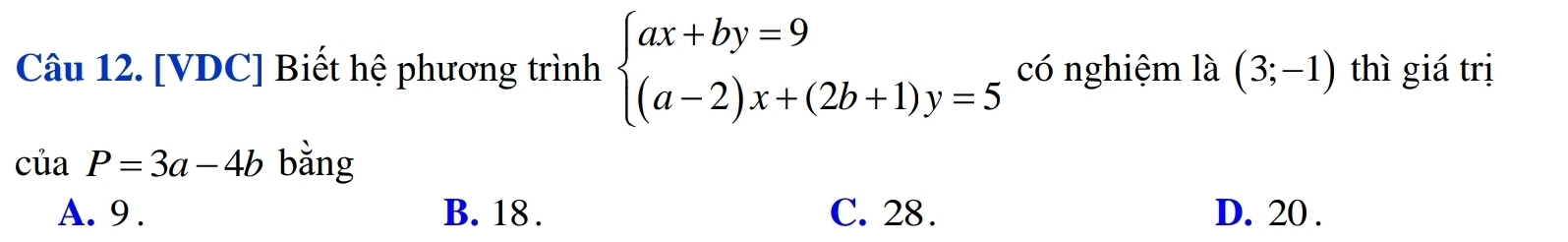 [VDC] Biết hệ phương trình beginarrayl ax+by=9 (a-2)x+(2b+1)y=5endarray. có nghiệm là (3;-1) thì giá trị
ciaP=3a-4b bằng
A. 9. B. 18. C. 28. D. 20.