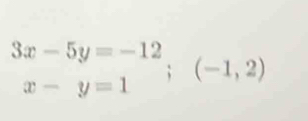 beginarrayr 3x-5y=-12 x-y=1endarray ;(-1,2)