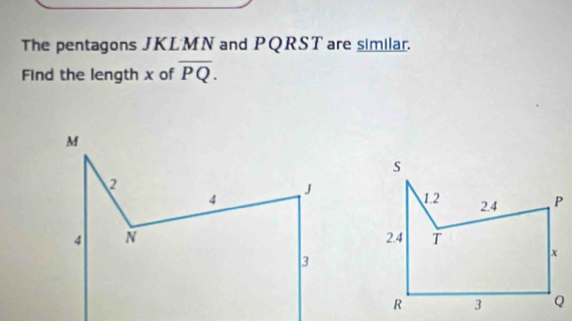 The pentagons JKLMN and PQRST are similar. 
Find the length x of overline PQ.