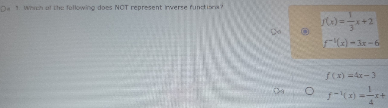 Which of the following does NOT represent inverse functions?
f(x)= 1/3 x+2
f^(-1)(x)=3x-6
f(x)=4x-3
f^(-1)(x)= 1/4 x+