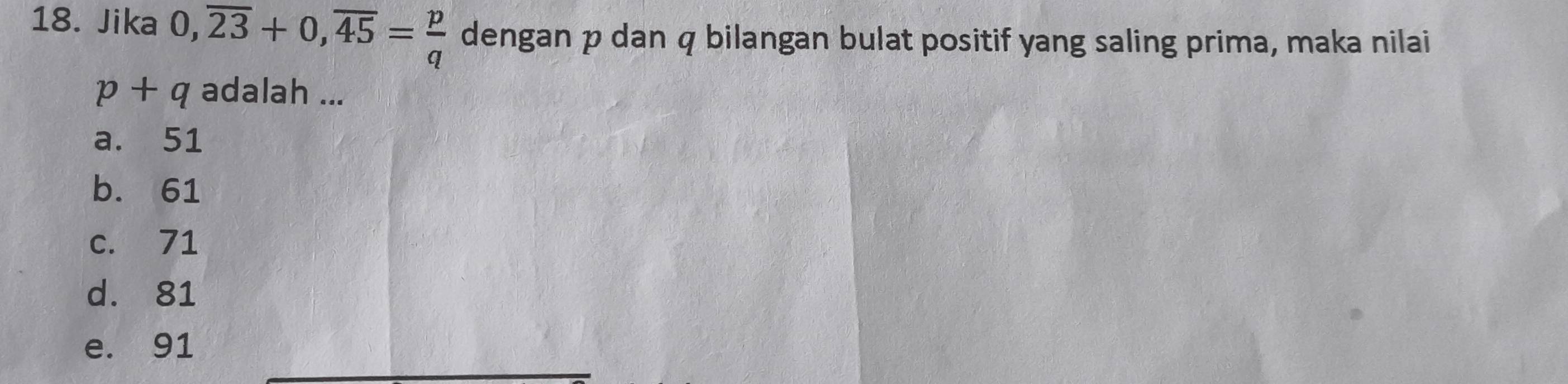 Jika 0, overline 23+0, overline 45= p/q  dengan p dan q bilangan bulat positif yang saling prima, maka nilai
p+q adalah ...
a. 51
b. 61
c. 71
d. 81
e. 91