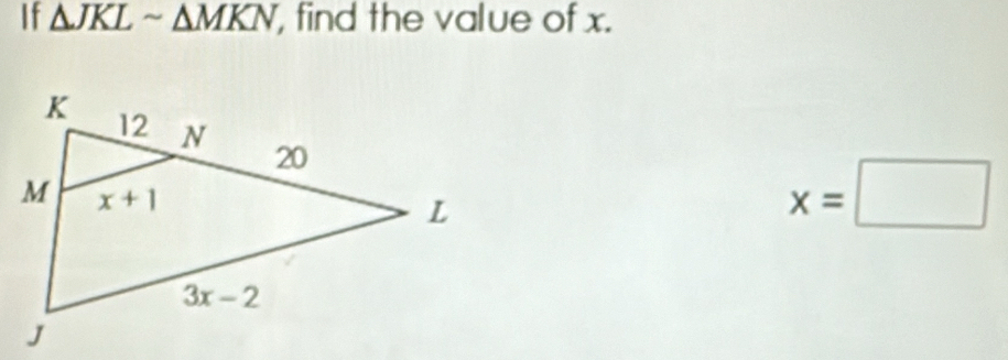 If △ JKLsim △ MKN , find the value of x.
x=□