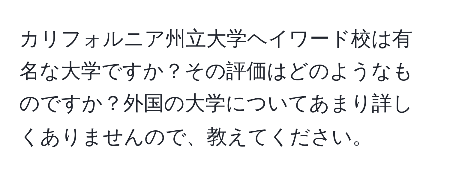カリフォルニア州立大学ヘイワード校は有名な大学ですか？その評価はどのようなものですか？外国の大学についてあまり詳しくありませんので、教えてください。