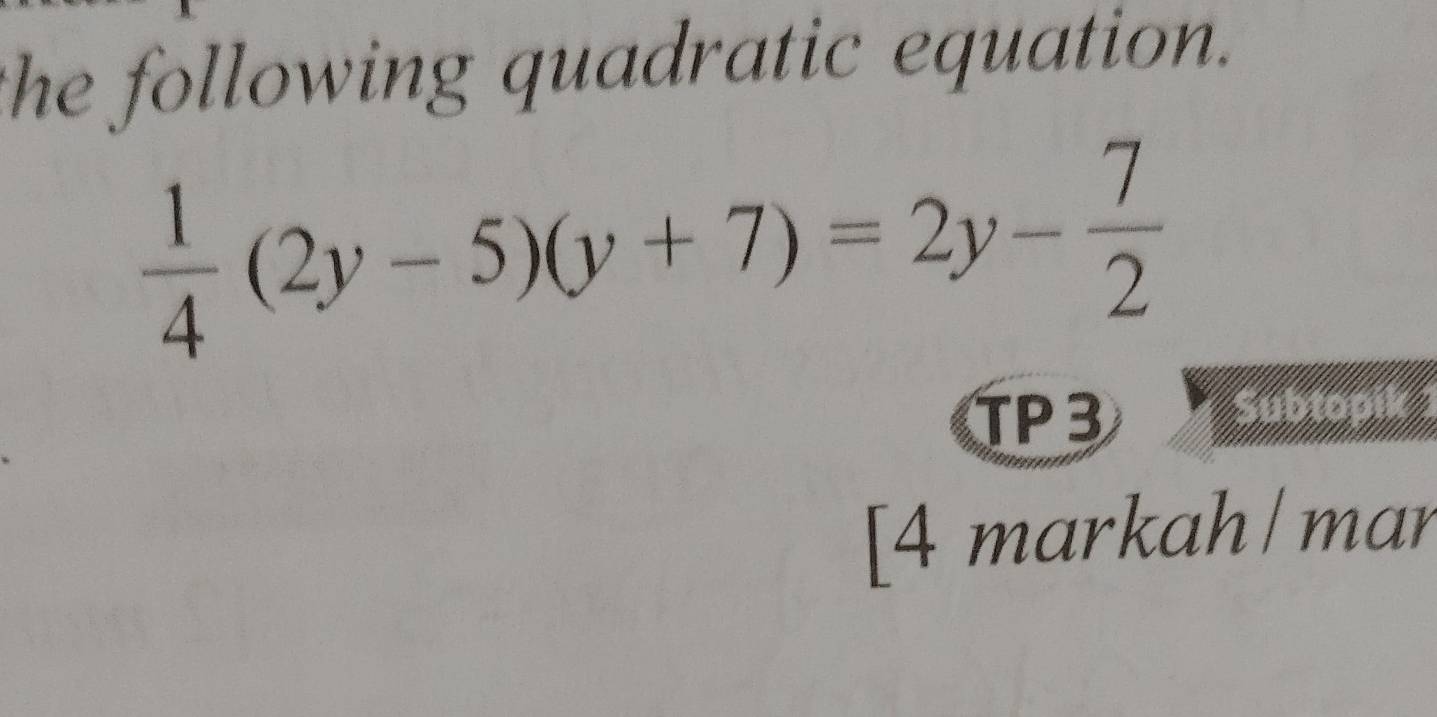 the following quadratic equation.
 1/4 (2y-5)(y+7)=2y- 7/2 
TP3 
a 
[4 markah/ mar