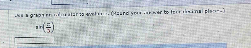 Use a graphing calculator to evaluate. (Round your answer to four decimal places.)
sin ( π /3 )