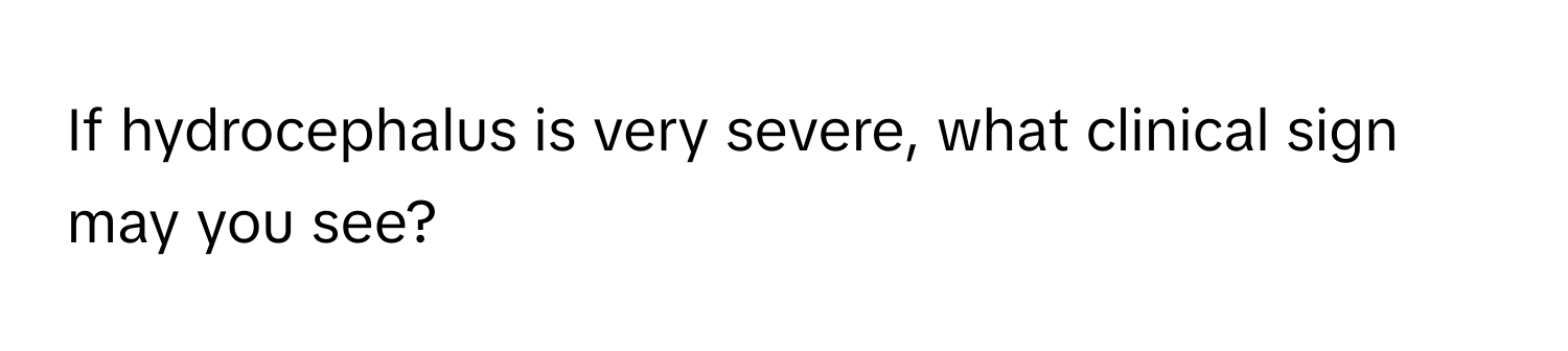 If hydrocephalus is very severe, what clinical sign may you see?