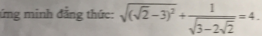 ứng minh đẳng thức: sqrt((sqrt 2)-3)^2+frac 1sqrt(3-2sqrt 2)=4.