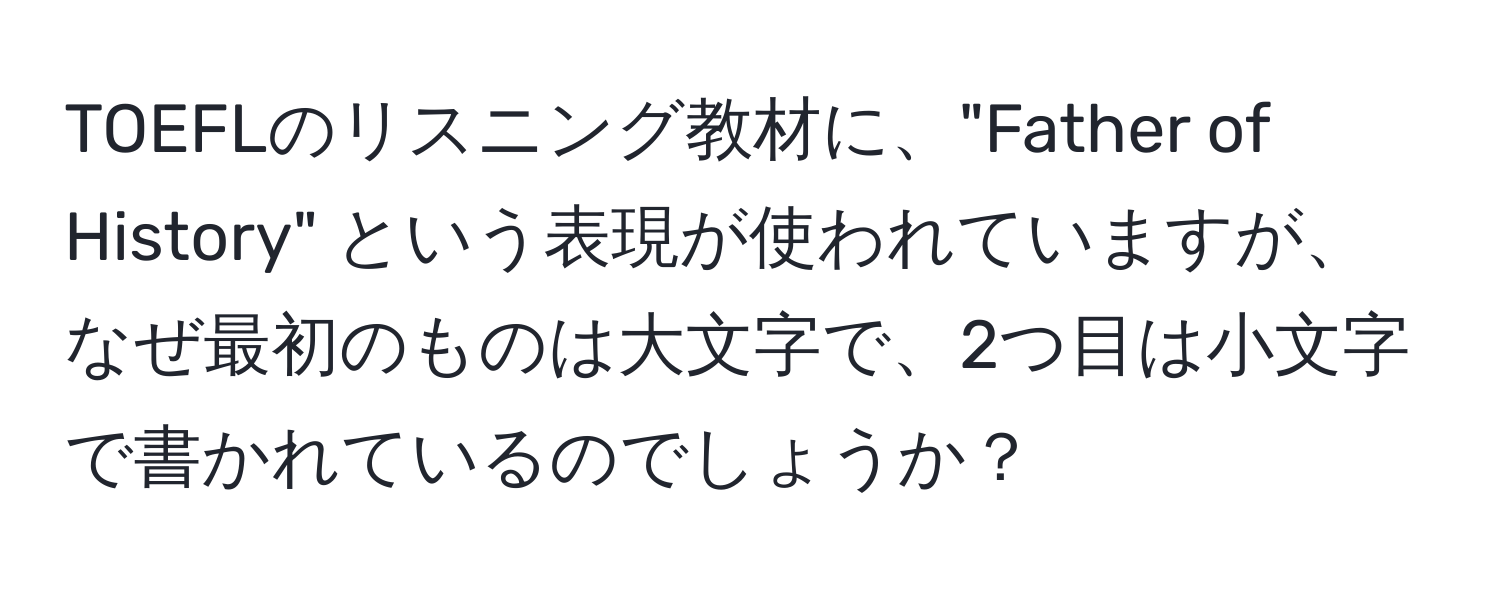 TOEFLのリスニング教材に、"Father of History" という表現が使われていますが、なぜ最初のものは大文字で、2つ目は小文字で書かれているのでしょうか？